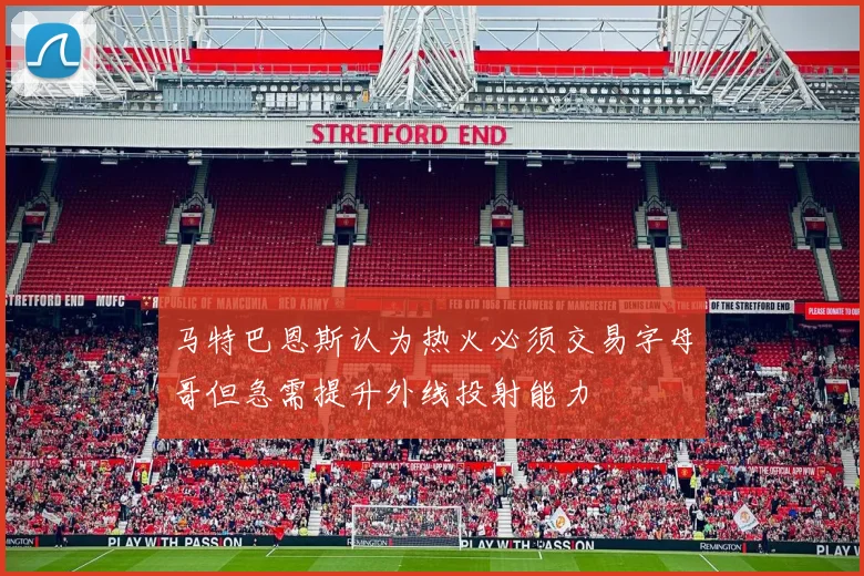 马特巴恩斯认为热火必须交易字母哥但急需提升外线投射能力