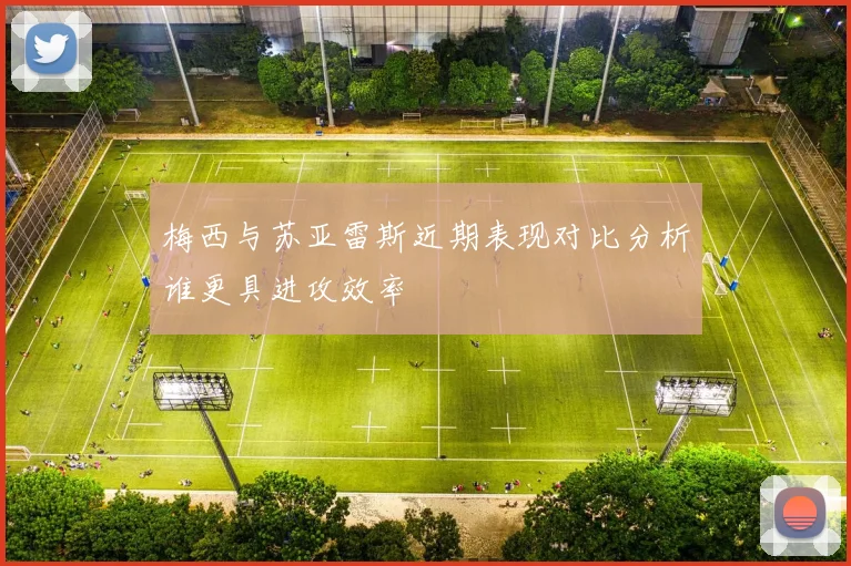 梅西与苏亚雷斯近期表现对比分析谁更具进攻效率