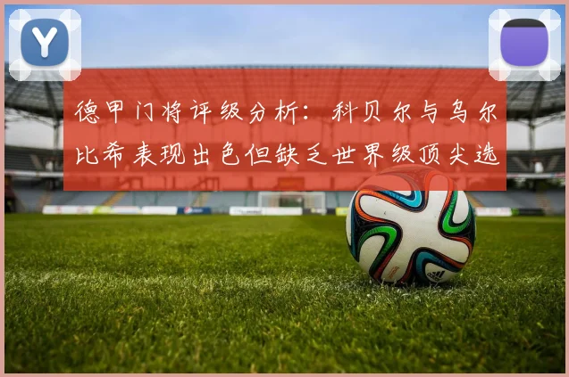 德甲门将评级分析：科贝尔与乌尔比希表现出色但缺乏世界级顶尖选手