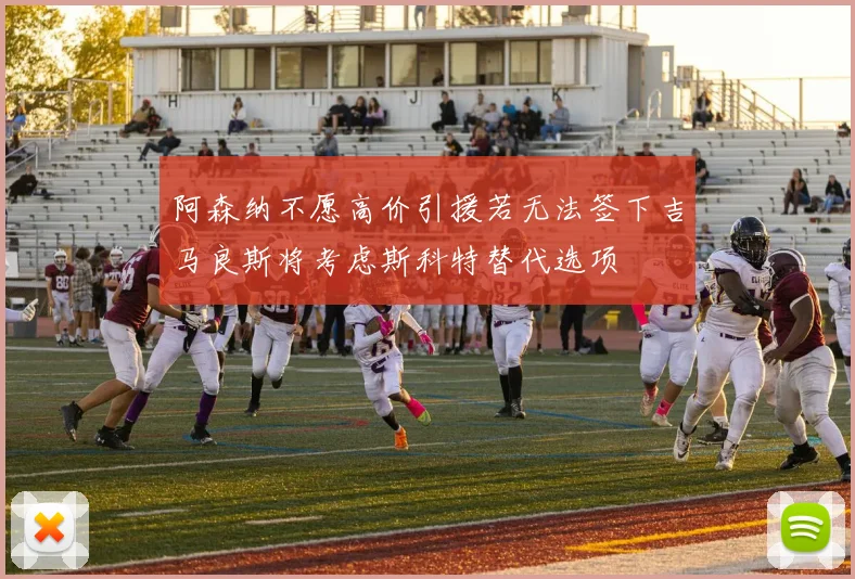 阿森纳不愿高价引援若无法签下吉马良斯将考虑斯科特替代选项