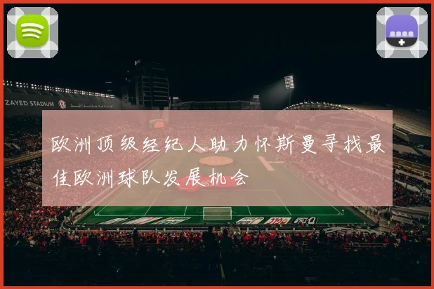 欧洲顶级经纪人助力怀斯曼寻找最佳欧洲球队发展机会